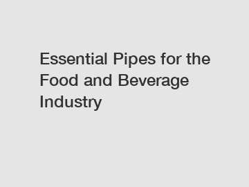 Essential Pipes for the Food and Beverage Industry