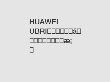 HUAWEI UBRI：推动区块链创新的关键解决方案