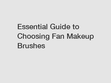 Essential Guide to Choosing Fan Makeup Brushes