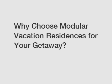 Why Choose Modular Vacation Residences for Your Getaway?