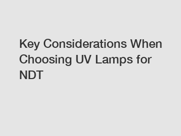 Key Considerations When Choosing UV Lamps for NDT