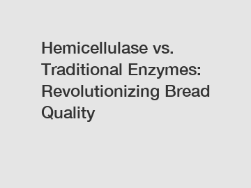 Hemicellulase vs. Traditional Enzymes: Revolutionizing Bread Quality