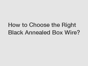 How to Choose the Right Black Annealed Box Wire?