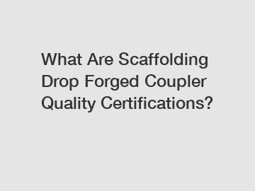 What Are Scaffolding Drop Forged Coupler Quality Certifications?