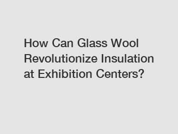 How Can Glass Wool Revolutionize Insulation at Exhibition Centers?