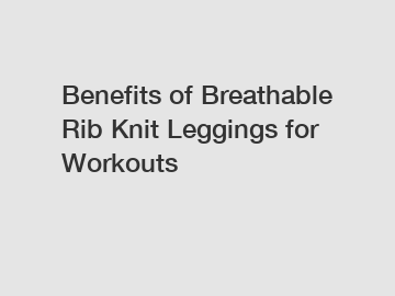 Benefits of Breathable Rib Knit Leggings for Workouts