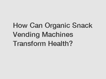 How Can Organic Snack Vending Machines Transform Health?