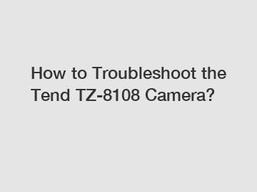 How to Troubleshoot the Tend TZ-8108 Camera?