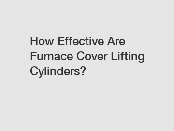 How Effective Are Furnace Cover Lifting Cylinders?