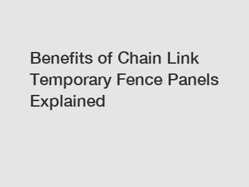 Benefits of Chain Link Temporary Fence Panels Explained