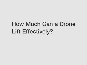 How Much Can a Drone Lift Effectively?