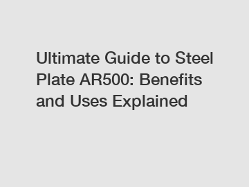 Ultimate Guide to Steel Plate AR500: Benefits and Uses Explained