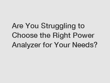Are You Struggling to Choose the Right Power Analyzer for Your Needs?