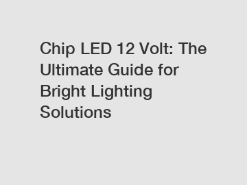 Chip LED 12 Volt: The Ultimate Guide for Bright Lighting Solutions