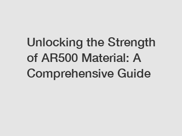 Unlocking the Strength of AR500 Material: A Comprehensive Guide