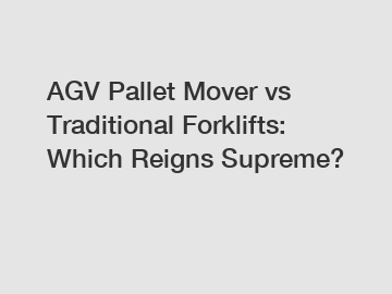 AGV Pallet Mover vs Traditional Forklifts: Which Reigns Supreme?