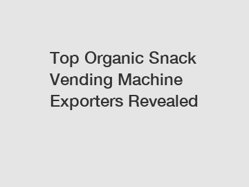 Top Organic Snack Vending Machine Exporters Revealed