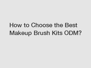 How to Choose the Best Makeup Brush Kits ODM?