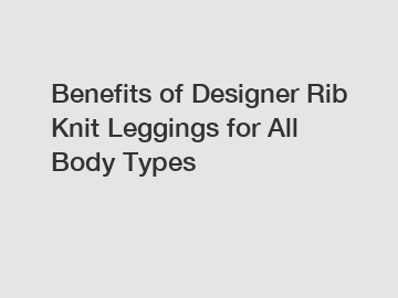 Benefits of Designer Rib Knit Leggings for All Body Types