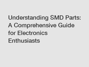 Understanding SMD Parts: A Comprehensive Guide for Electronics Enthusiasts