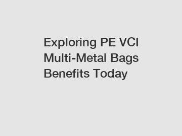 Exploring PE VCI Multi-Metal Bags Benefits Today