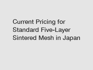 Current Pricing for Standard Five-Layer Sintered Mesh in Japan