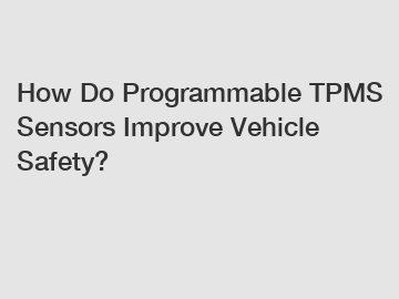 How Do Programmable TPMS Sensors Improve Vehicle Safety?