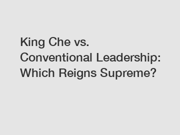 King Che vs. Conventional Leadership: Which Reigns Supreme?