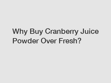 Why Buy Cranberry Juice Powder Over Fresh?