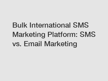 Bulk International SMS Marketing Platform: SMS vs. Email Marketing