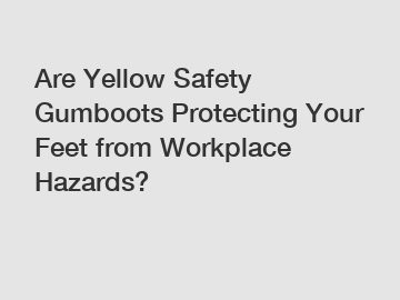 Are Yellow Safety Gumboots Protecting Your Feet from Workplace Hazards?