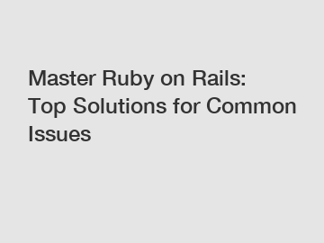 Master Ruby on Rails: Top Solutions for Common Issues Master Ruby on Rails: Top Solutions for Common Issues