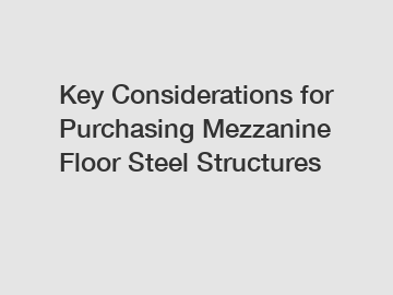 Key Considerations for Purchasing Mezzanine Floor Steel Structures