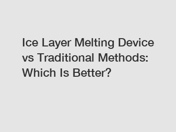 Ice Layer Melting Device vs Traditional Methods: Which Is Better?