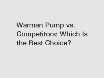 Warman Pump vs. Competitors: Which Is the Best Choice?