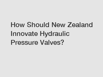 How Should New Zealand Innovate Hydraulic Pressure Valves?