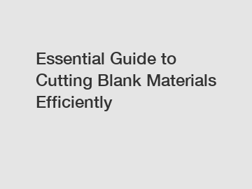 Essential Guide to Cutting Blank Materials Efficiently