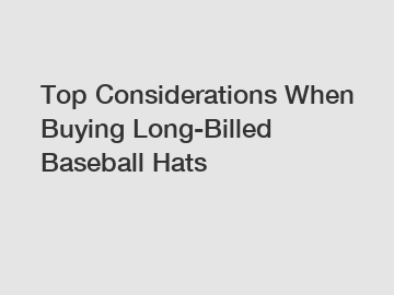 Top Considerations When Buying Long-Billed Baseball Hats