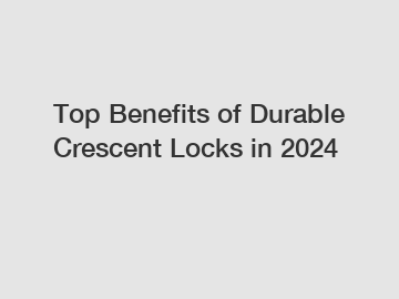 Top Benefits of Durable Crescent Locks in 2024