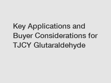 Key Applications and Buyer Considerations for TJCY Glutaraldehyde