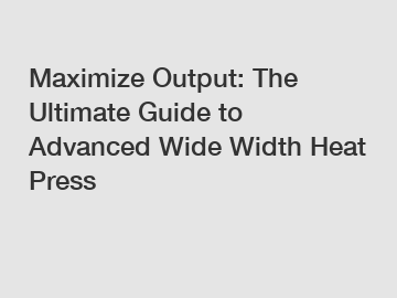Maximize Output: The Ultimate Guide to Advanced Wide Width Heat Press