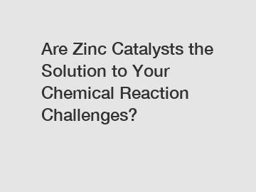 Are Zinc Catalysts the Solution to Your Chemical Reaction Challenges?
