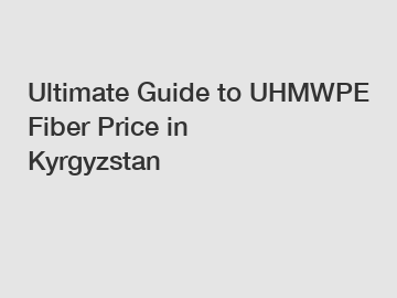 Ultimate Guide to UHMWPE Fiber Price in Kyrgyzstan