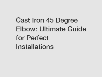 Cast Iron 45 Degree Elbow: Ultimate Guide for Perfect Installations
