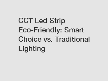 CCT Led Strip Eco-Friendly: Smart Choice vs. Traditional Lighting