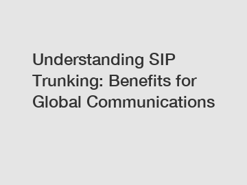 Understanding SIP Trunking: Benefits for Global Communications