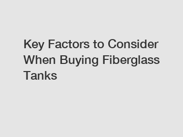 Key Factors to Consider When Buying Fiberglass Tanks