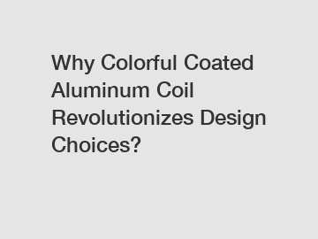 Why Colorful Coated Aluminum Coil Revolutionizes Design Choices?