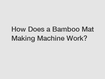 How Does a Bamboo Mat Making Machine Work?