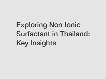 Exploring Non Ionic Surfactant in Thailand: Key Insights